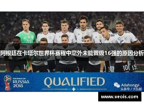 阿根廷在卡塔尔世界杯赛程中意外未能晋级16强的原因分析