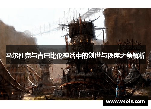马尔杜克与古巴比伦神话中的创世与秩序之争解析