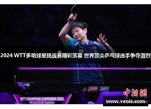 2024 WTT多哈球星挑战赛精彩落幕 世界顶尖乒乓球选手争夺激烈