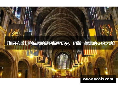 《揭开布莱切利庄园的谜团探索历史、阴谋与智慧的交织之地》
