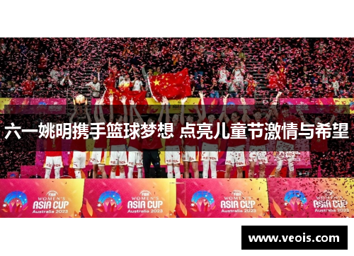 六一姚明携手篮球梦想 点亮儿童节激情与希望