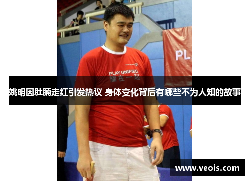 姚明因肚腩走红引发热议 身体变化背后有哪些不为人知的故事