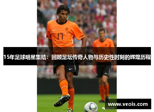 15年足球明星集结：回顾足坛传奇人物与历史性时刻的辉煌历程