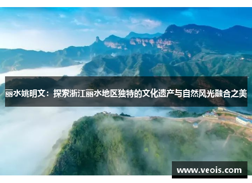 丽水姚明文：探索浙江丽水地区独特的文化遗产与自然风光融合之美