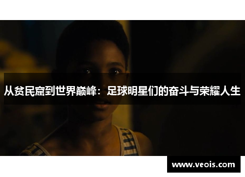 从贫民窟到世界巅峰：足球明星们的奋斗与荣耀人生