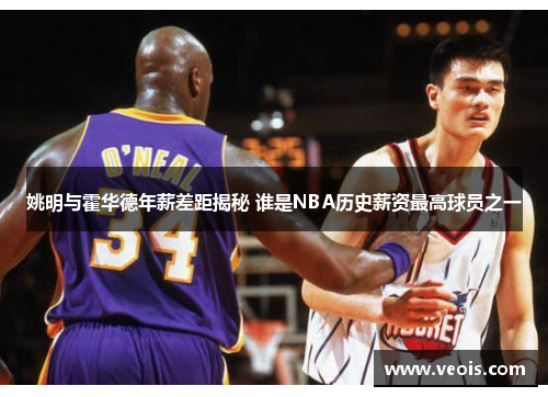 姚明与霍华德年薪差距揭秘 谁是NBA历史薪资最高球员之一