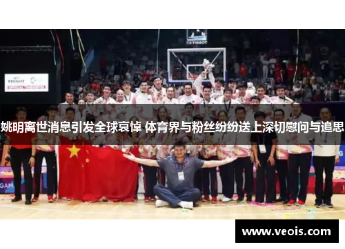 姚明离世消息引发全球哀悼 体育界与粉丝纷纷送上深切慰问与追思
