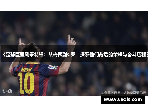 《足球巨星风采特辑：从梅西到C罗，探索他们背后的荣耀与奋斗历程》