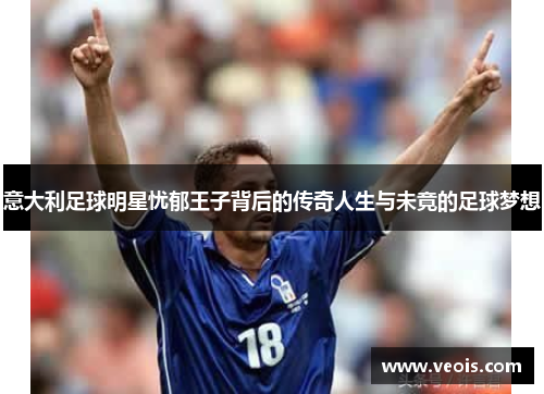 意大利足球明星忧郁王子背后的传奇人生与未竟的足球梦想