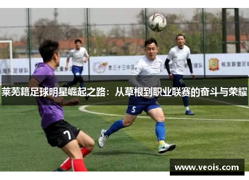 莱芜籍足球明星崛起之路：从草根到职业联赛的奋斗与荣耀