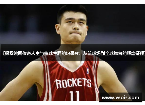 《探索姚明传奇人生与篮球生涯的纪录片：从篮球场到全球舞台的辉煌征程》