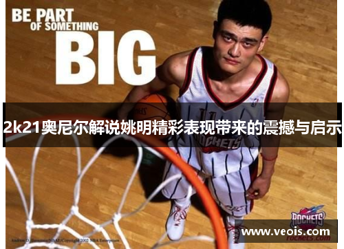 2k21奥尼尔解说姚明精彩表现带来的震撼与启示