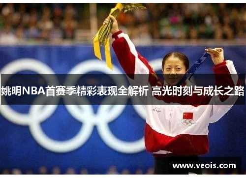姚明NBA首赛季精彩表现全解析 高光时刻与成长之路