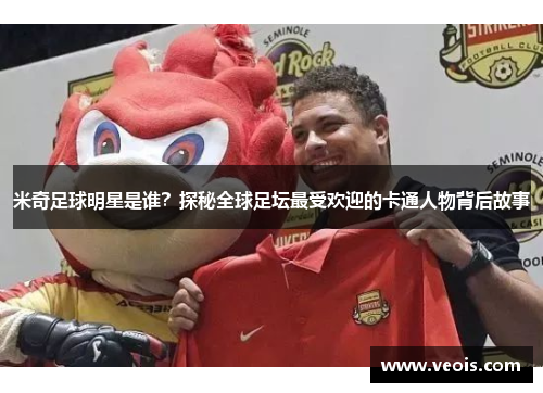 米奇足球明星是谁？探秘全球足坛最受欢迎的卡通人物背后故事