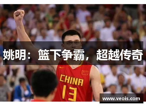 姚明：篮下争霸，超越传奇