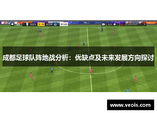 成都足球队阵地战分析：优缺点及未来发展方向探讨