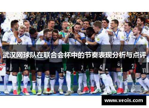 武汉网球队在联合会杯中的节奏表现分析与点评