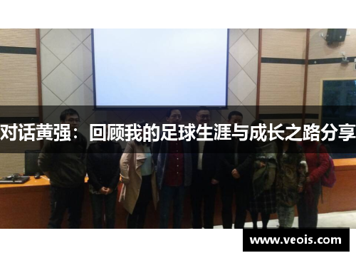 对话黄强：回顾我的足球生涯与成长之路分享
