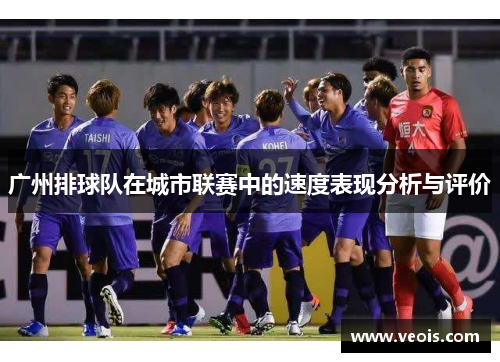 广州排球队在城市联赛中的速度表现分析与评价
