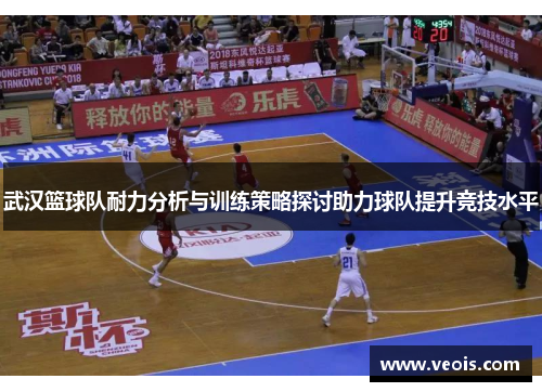 武汉篮球队耐力分析与训练策略探讨助力球队提升竞技水平
