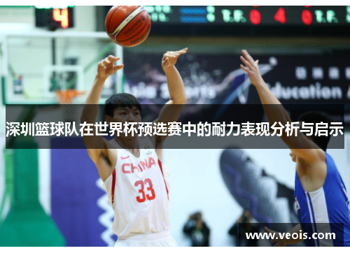 深圳篮球队在世界杯预选赛中的耐力表现分析与启示
