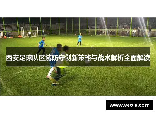 西安足球队区域防守创新策略与战术解析全面解读