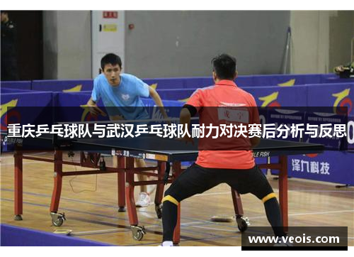 重庆乒乓球队与武汉乒乓球队耐力对决赛后分析与反思