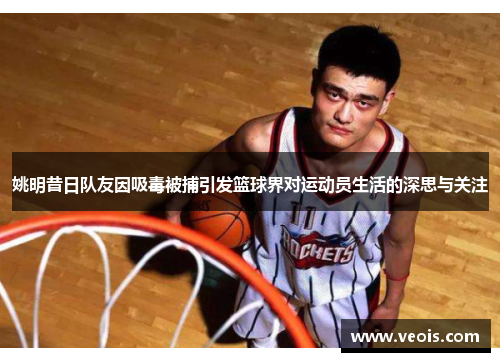 姚明昔日队友因吸毒被捕引发篮球界对运动员生活的深思与关注
