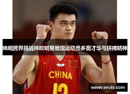 姚明跨界挑战摔跤明星展现运动员多面才华与拼搏精神