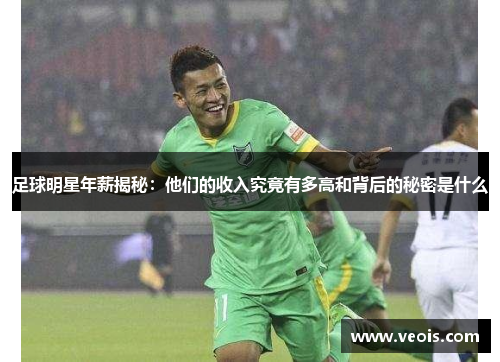 足球明星年薪揭秘：他们的收入究竟有多高和背后的秘密是什么