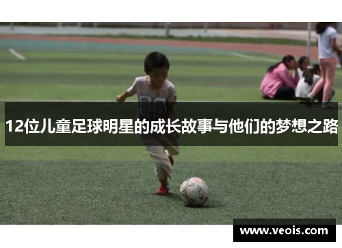12位儿童足球明星的成长故事与他们的梦想之路
