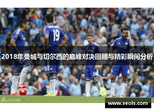 2018年曼城与切尔西的巅峰对决回顾与精彩瞬间分析