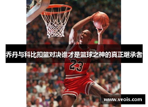 乔丹与科比扣篮对决谁才是篮球之神的真正继承者