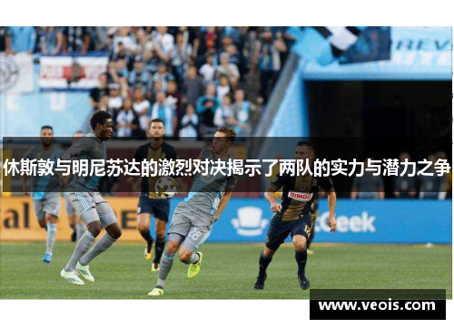 休斯敦与明尼苏达的激烈对决揭示了两队的实力与潜力之争