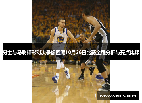 勇士与马刺精彩对决录像回顾10月26日比赛全程分析与亮点集锦