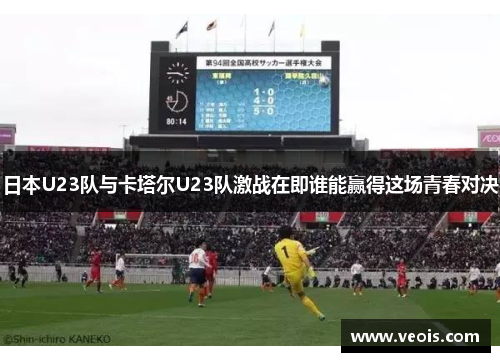 日本U23队与卡塔尔U23队激战在即谁能赢得这场青春对决