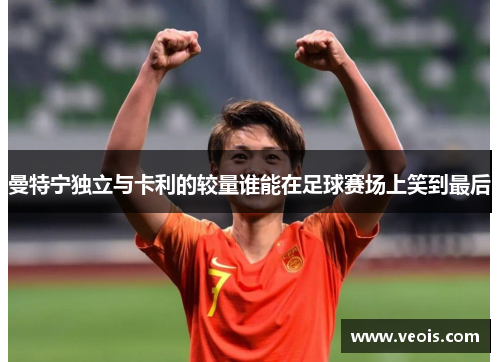 曼特宁独立与卡利的较量谁能在足球赛场上笑到最后
