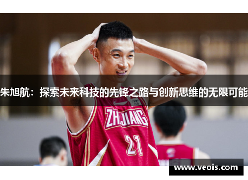 朱旭航：探索未来科技的先锋之路与创新思维的无限可能