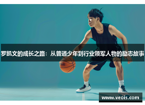 罗凯文的成长之路：从普通少年到行业领军人物的励志故事