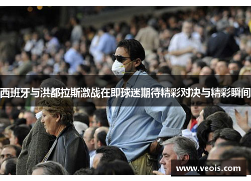 西班牙与洪都拉斯激战在即球迷期待精彩对决与精彩瞬间